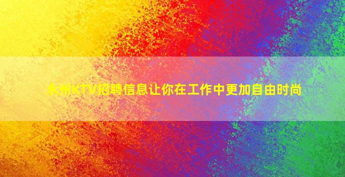 永州KTV招聘信息让你在工作中更加自由时尚