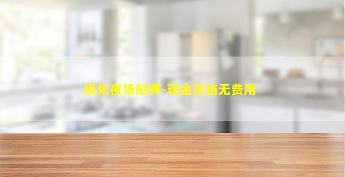 绥化夜场招聘-现金日结无费用